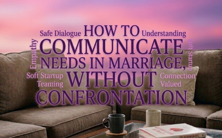 How to Communicate Needs In Marriage, Without Confrontation 
